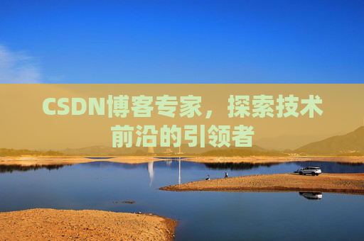 CSDN博客专家,探索技术前沿的引领者