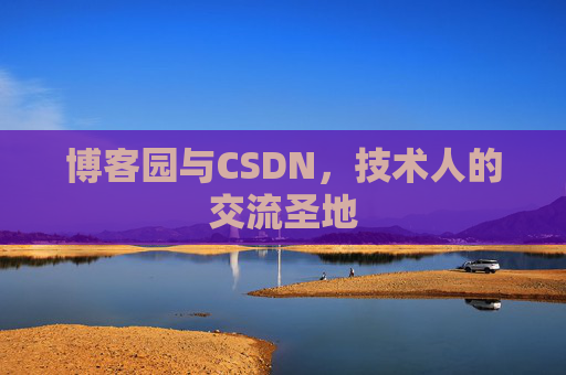 博客园与CSDN,技术人的交流圣地 博客园与CSDN,技术人的交流圣地